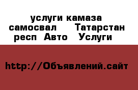 услуги камаза самосвал . - Татарстан респ. Авто » Услуги   